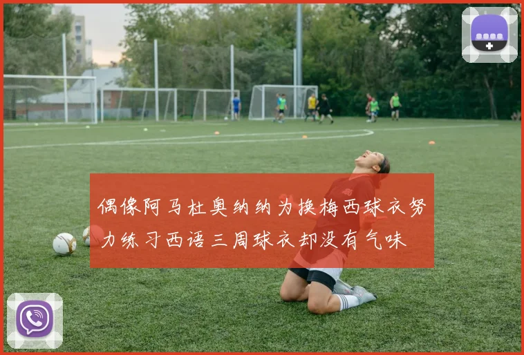 偶像阿马杜奥纳纳为换梅西球衣努力练习西语三周球衣却没有气味