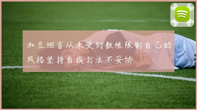 加兰坦言从未受到教练限制自己的风格坚持自我打法不妥协
