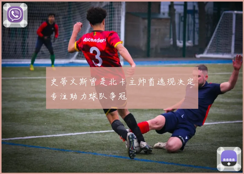 史蒂文斯曾是北卡主帅首选现决定专注助力球队争冠