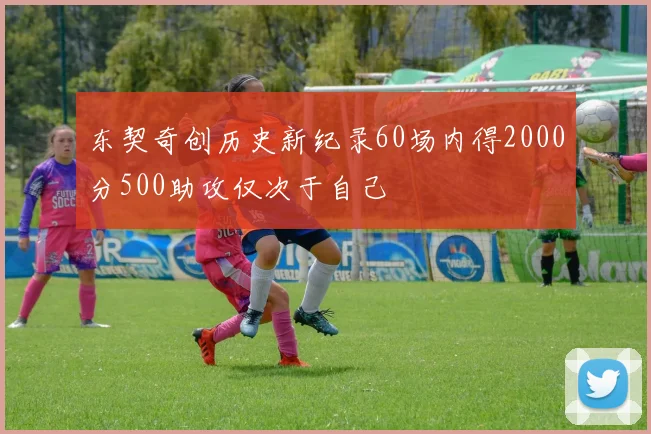 东契奇创历史新纪录60场内得2000分500助攻仅次于自己